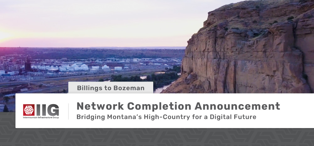 IIG_Network_Completion_Bozeman-Billings-Blog Network completion announcement. Billings to Bozeman. Bridging Montana's High-Country for a Digital Future.