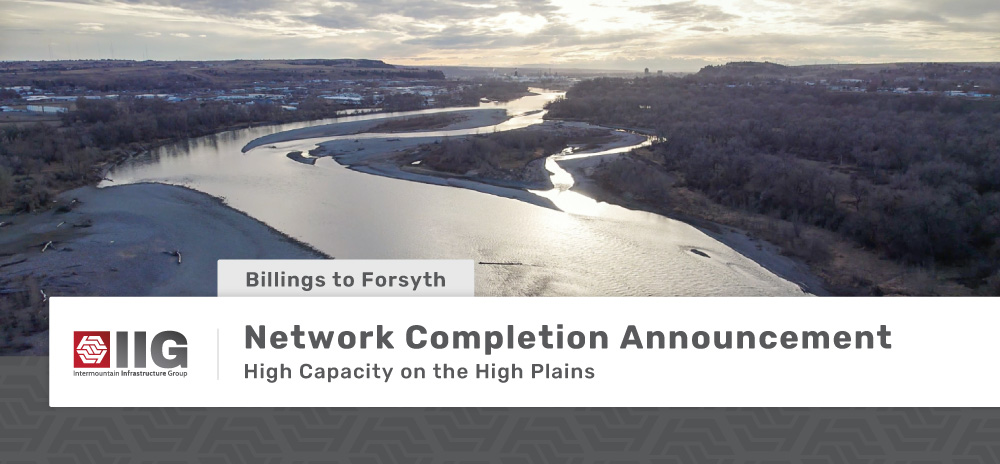 Billings to Forsyth - Network Completion Announcement - High Capacity on the High Plains - Yellowstone River between Billings and Forsyth